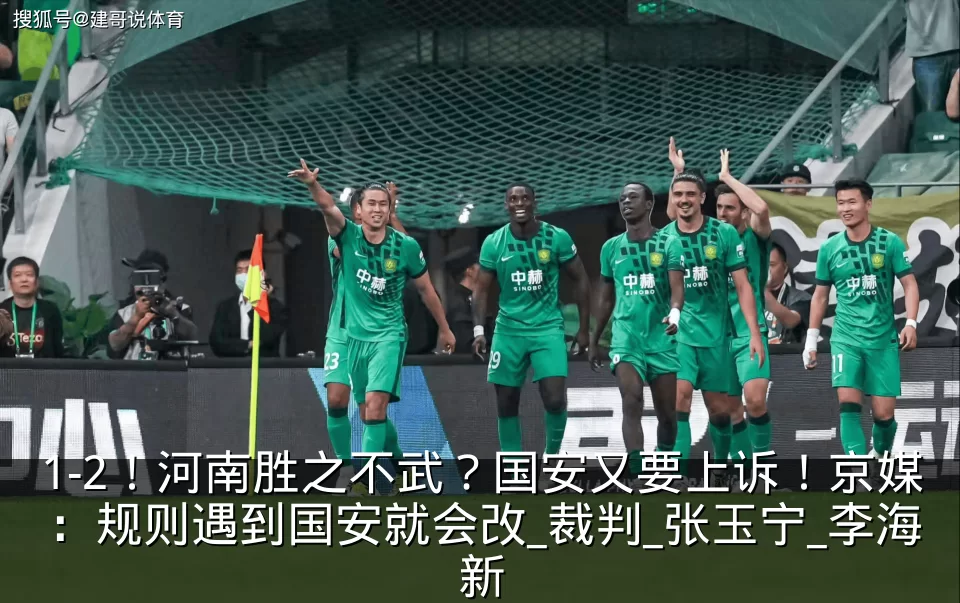1-2！河南胜之不武？国安又要上诉！京媒：规则遇到国安就会改_裁判_张玉宁_李海新