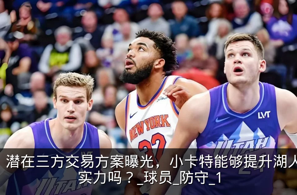 潜在三方交易方案曝光,小卡特能够提升湖人实力吗?_球员_防守_1
