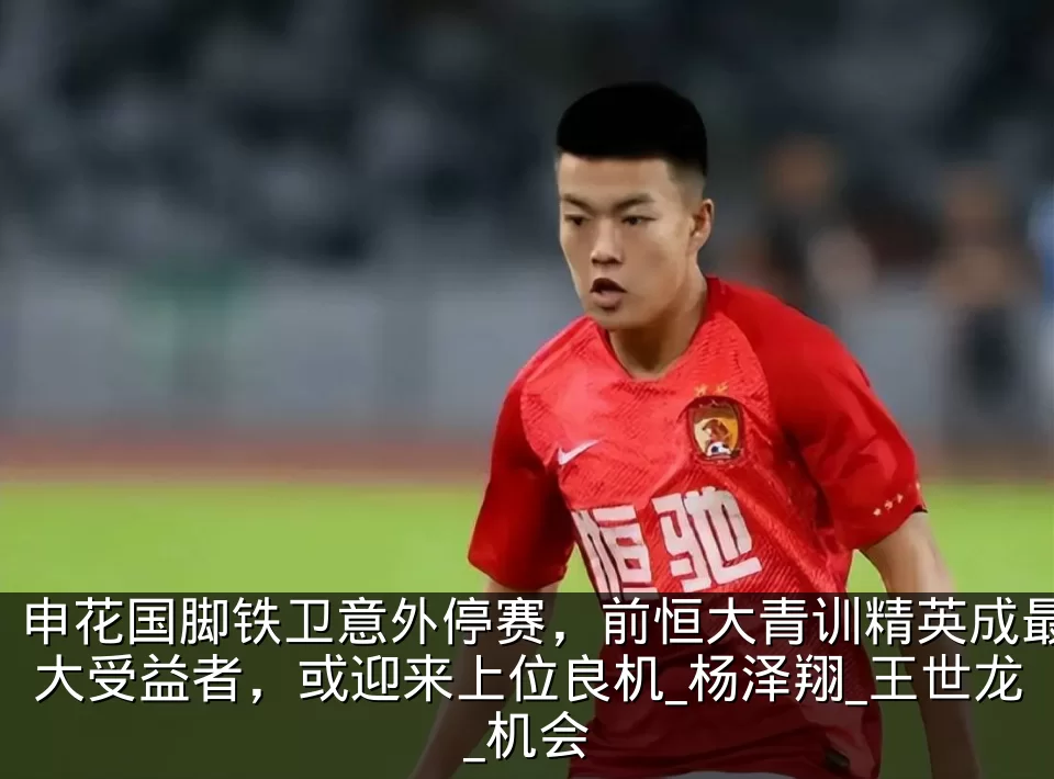 申花国脚铁卫意外停赛,前恒大青训精英成最大受益者,或迎来上位良机_杨泽翔_王世龙_机会